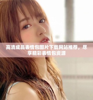 高清成品表情包圖片下載網(wǎng)站推薦，盡享精彩表情包資源