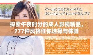 探索午夜時分的成人影視精品，777種風格任你選擇與體驗