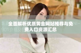 全面解析優(yōu)質(zhì)黃金網(wǎng)站推薦與免費(fèi)入口資源匯總