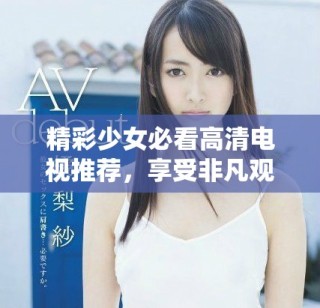 精彩少女必看高清電視推薦，享受非凡觀影體驗(yàn)