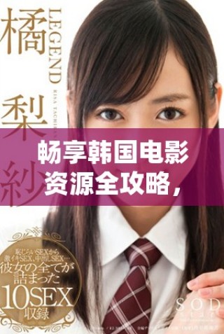 暢享韓國電影資源全攻略，第四季精彩推薦一網(wǎng)打盡