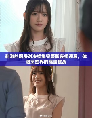 刺激的廚房對(duì)決續(xù)集完整版在線觀看，體驗(yàn)烹飪界的巔峰挑戰(zhàn)