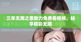 三年無雨之恩助力免費看視頻，暢享精彩無限