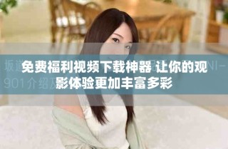 免費福利視頻下載神器 讓你的觀影體驗更加豐富多彩