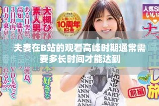 夫妻在B站的觀看高峰時(shí)期通常需要多長(zhǎng)時(shí)間才能達(dá)到