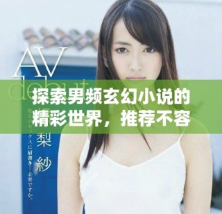 探索男頻玄幻小說的精彩世界，推薦不容錯(cuò)過的必讀佳作