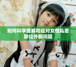 如何科學(xué)理解和應(yīng)對(duì)女性私密部位外翻問題