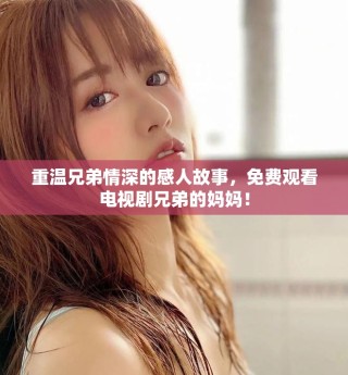 重溫兄弟情深的感人故事，免費(fèi)觀看電視劇兄弟的媽媽！