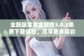 全新版本黃金軟件3.0.3免費(fèi)下載體驗(yàn)，盡享更多精彩功能