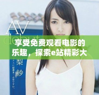 享受免費觀看電影的樂趣，探索e站精彩大片資源