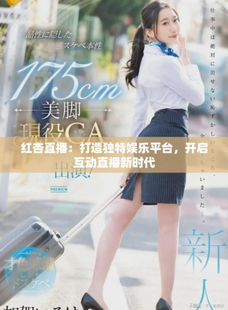 紅杏直播：打造獨特娛樂平臺，開啟互動直播新時代