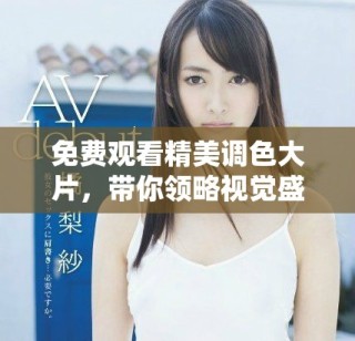 免費(fèi)觀看精美調(diào)色大片，帶你領(lǐng)略視覺(jué)盛宴享受