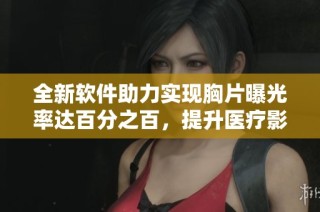 全新軟件助力實(shí)現(xiàn)胸片曝光率達(dá)百分之百，提升醫(yī)療影像質(zhì)量