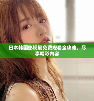 日本韓國影視劇免費觀看全攻略，盡享精彩內(nèi)容