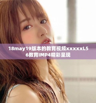 18may19版本的教育視頻xxxxxL56教育IMP4精彩呈現