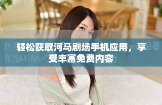 輕松獲取河馬劇場(chǎng)手機(jī)應(yīng)用，享受豐富免費(fèi)內(nèi)容