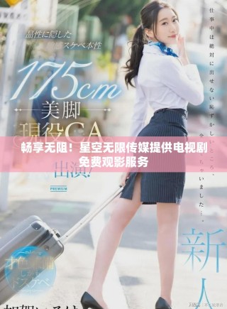 暢享無阻！星空無限傳媒提供電視劇免費觀影服務(wù)