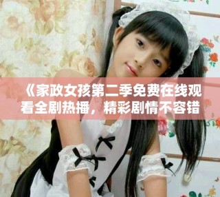 《家政女孩第二季免費(fèi)在線觀看全劇熱播，精彩劇情不容錯(cuò)過》