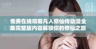 免費(fèi)在線觀看凡人修仙傳動(dòng)漫全集完整版內(nèi)容解鎖你的修仙之旅