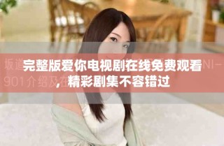 完整版愛你電視劇在線免費觀看，精彩劇集不容錯過