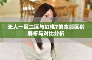 無人一區(qū)二區(qū)與紅桃7的本質(zhì)區(qū)別解析與對(duì)比分析