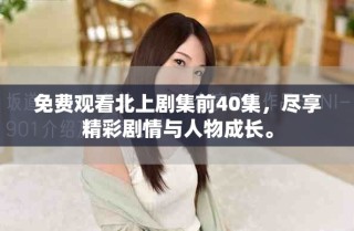 免費(fèi)觀看北上劇集前40集，盡享精彩劇情與人物成長。