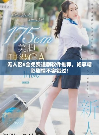 無人區(qū)6全免費(fèi)追劇軟件推薦，暢享精彩劇情不容錯(cuò)過！