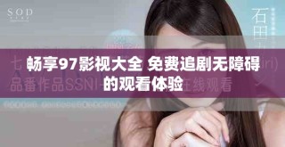 暢享97影視大全 免費(fèi)追劇無(wú)障礙的觀看體驗(yàn)