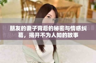 朋友的妻子背后的秘密與情感糾葛，揭開不為人知的故事