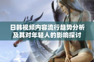 日韓視頻內容流行趨勢分析及其對年輕人的影響探討