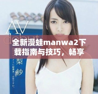 全新漫蛙manwa2下載指南與技巧，暢享無(wú)限漫畫(huà)樂(lè)趣