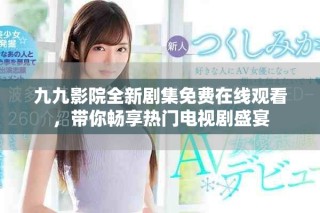九九影院全新劇集免費(fèi)在線觀看，帶你暢享熱門電視劇盛宴