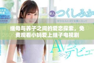 繼母與養(yǎng)子之間的愛戀探索，免費觀看小媽愛上繼子電視劇