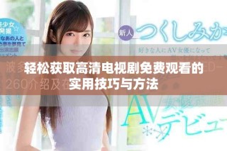 輕松獲取高清電視劇免費(fèi)觀看的實(shí)用技巧與方法
