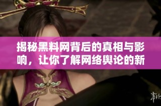 揭秘黑料網(wǎng)背后的真相與影響，讓你了解網(wǎng)絡輿論的新動向