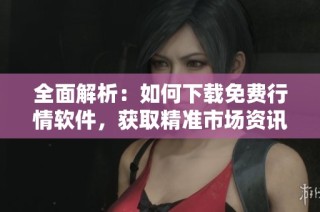 全面解析：如何下載免費(fèi)行情軟件，獲取精準(zhǔn)市場(chǎng)資訊