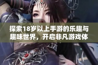 探索18歲以上手游的樂(lè)趣與趣味世界，開(kāi)啟非凡游戲體驗(yàn)之旅