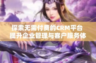 探索無需付費(fèi)的CRM平臺 提升企業(yè)管理與客戶服務(wù)體驗(yàn)