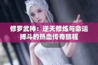 修羅武神：逆天修煉與命運搏斗的熱血傳奇旅程