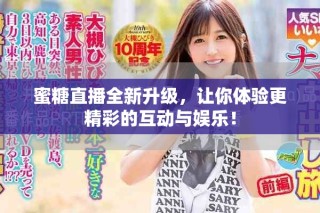 蜜糖直播全新升級(jí)，讓你體驗(yàn)更精彩的互動(dòng)與娛樂(lè)！