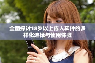 全面探討18歲以上成人軟件的多樣化選擇與使用體驗(yàn)