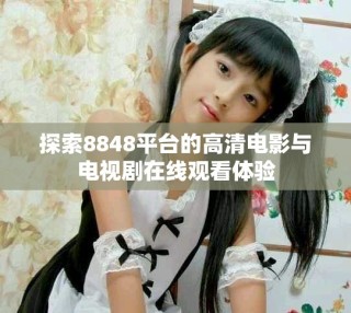 探索8848平臺的高清電影與電視劇在線觀看體驗
