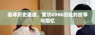 追尋歷史遺跡，重訪6996舊址的故事與回憶
