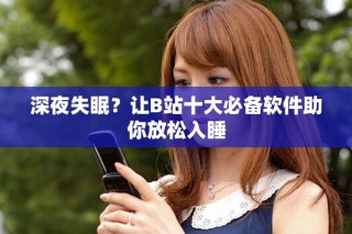 深夜失眠？讓B站十大必備軟件助你放松入睡