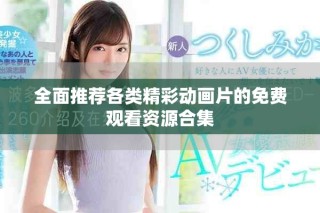 全面推薦各類精彩動(dòng)畫片的免費(fèi)觀看資源合集