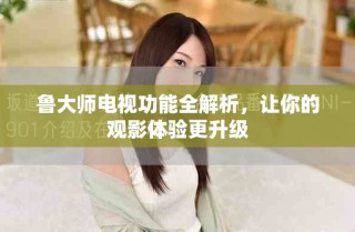 魯大師電視功能全解析，讓你的觀影體驗(yàn)更升級(jí)