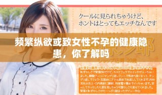 頻繁縱欲或致女性不孕的健康隱患，你了解嗎