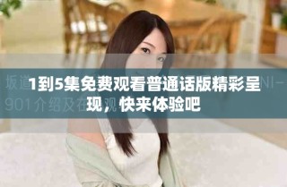 1到5集免費觀看普通話版精彩呈現(xiàn)，快來體驗吧