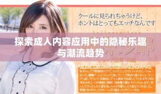 探索成人內(nèi)容應用中的隱秘樂趣與潮流趨勢