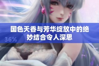 國(guó)色天香與芳華綻放中的絕妙結(jié)合令人深思